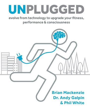 Unplugged: Evolve from Technology to Upgrade Your Fitness, Performance, & Consciousness by Brian MacKenzie 9781628602616