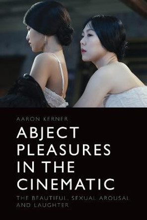 Abject Pleasures in the Cinematic: The Beautiful, Sexual Arousal, and Laughter by Aaron Kerner