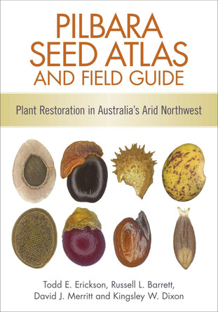 Pilbara Seed Atlas and Field Guide: Plant Restoration in Australia's Arid Northwest by Todd Erickson 9781486305520