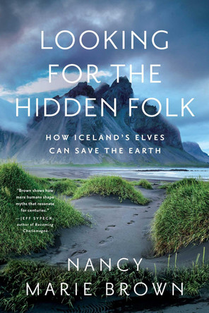 Looking for the Hidden Folk: How Iceland's Elves Can Save the Earth by Nancy Marie Brown 9781639365746
