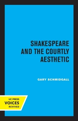 Shakespeare and the Courtly Aesthetic by Gary R. Schmidgall 9780520318472