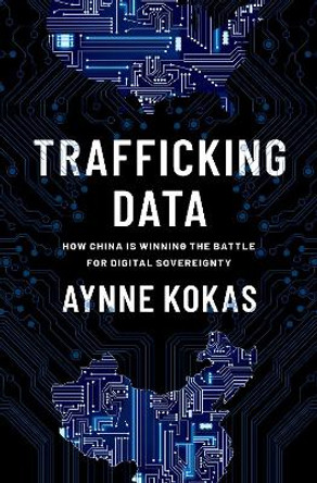 Trafficking Data: How China is Winning the Battle for Digital Sovereignty by Aynne Kokas