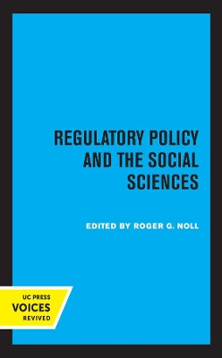 Regulatory Policy and the Social Sciences by Roger G. Noll 9780520309234