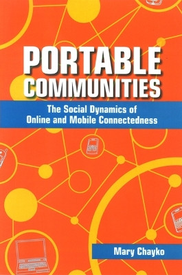 Portable Communities: The Social Dynamics of Online and Mobile Connectedness by Mary Chayko 9780791476000