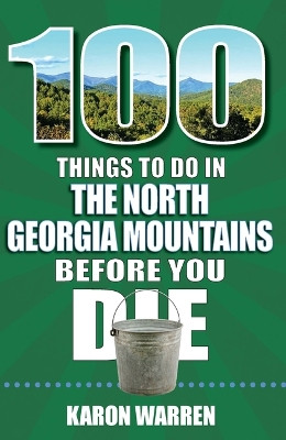 100 Things to Do in the North Georgia Mountains Before You Die by Karon Warren 9781681063904