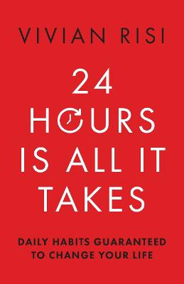 24 Hours Is All It Takes: Daily Habits Guaranteed to Change Your Life Vivian Risi 9781954854925