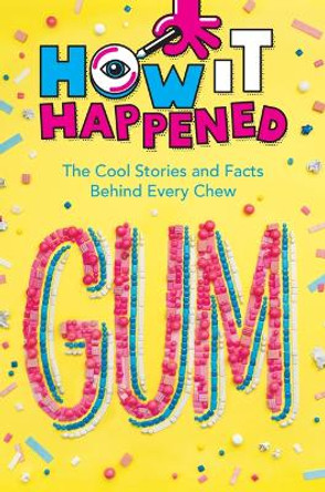 How It Happened! Gum: The Cool Stories and Facts Behind Every Chew by Paige Towler