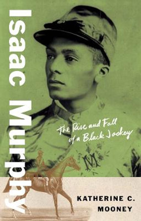 Isaac Murphy: The Rise and Fall of a Black Jockey by Katherine C. Mooney