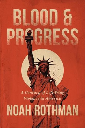 Blood and Progress: A Century of Left-Wing Violence in America by Noah Rothman 9781546011415