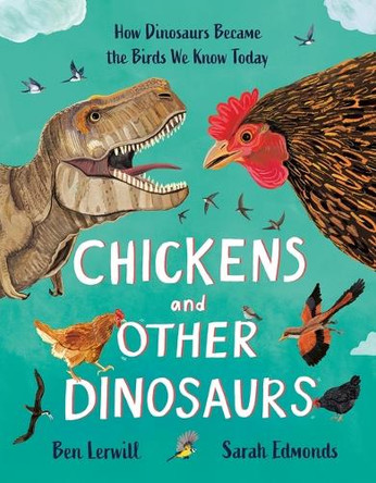 Chickens and Other Dinosaurs: How Dinosaurs Became the Birds We Know Today by Ben Lerwill 9781804537800