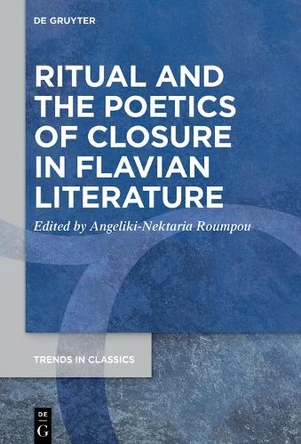 Ritual and the Poetics of Closure in Flavian Literature by Angeliki-Nektaria Roumpou 9783112214053
