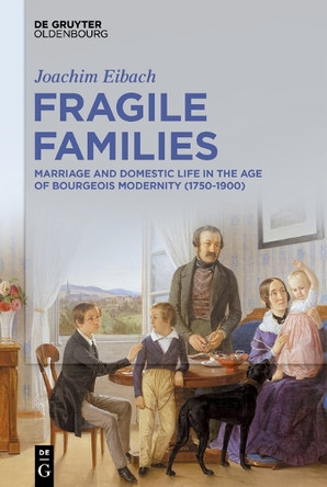 Fragile Families: Marriage and Domestic Life in the Age of Bourgeois Modernity (1750-1900) by Joachim Eibach 9783112215142