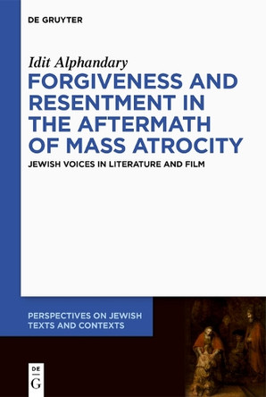 Forgiveness and Resentment in the Aftermath of Mass Atrocity: Jewish Voices in Literature and Film by Idit Alphandary 9783112215357