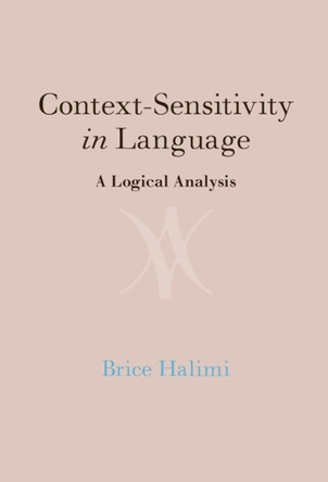 Context-Sensitivity in Language: A Logical Analysis by Brice Halimi 9781009636896