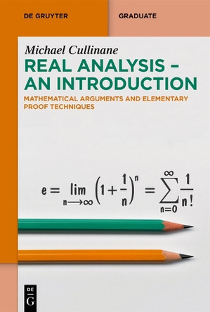 Real Analysis - An Introduction: Mathematical Arguments and Elementary Proof Techniques by Michael Cullinane 9783111429281