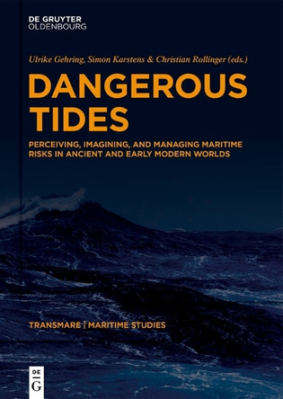 Dangerous Tides: Perceiving, Imagining, and Managing Maritime Risks in Ancient and Early Modern Worlds by Ulrike Gehring 9783111561301