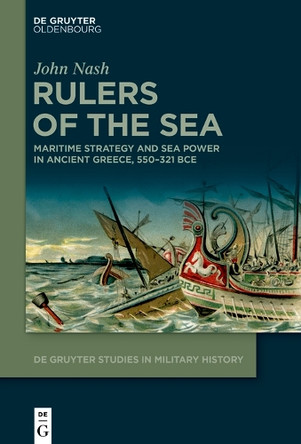 Rulers of the Sea: Maritime Strategy and Sea Power in Ancient Greece, 550–321 BCE by John Nash 9783112215555