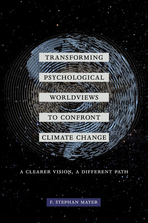 Transforming Psychological Worldviews to Confront Climate Change: A Clearer Vision, A Different Path by F. Stephan Mayer 9780520298453