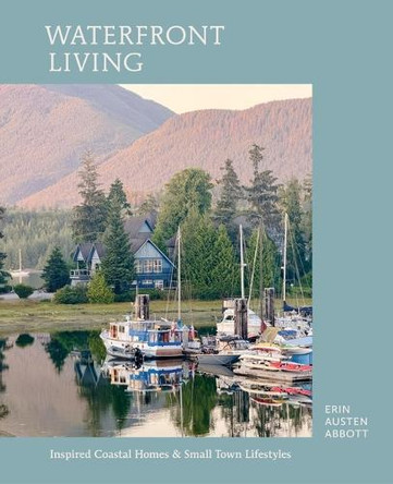 Waterfront Living: Inspired Coastal Homes & Small Town Lifestyles by Erin Austen Abbott 9798894141374