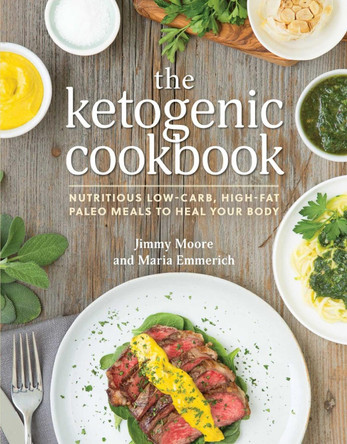 The Ketogenic Cookbook: Nutritious Low-Carb, High-Fat Paleo Meals to Heal Your Body by Jimmy Moore 9781628600780