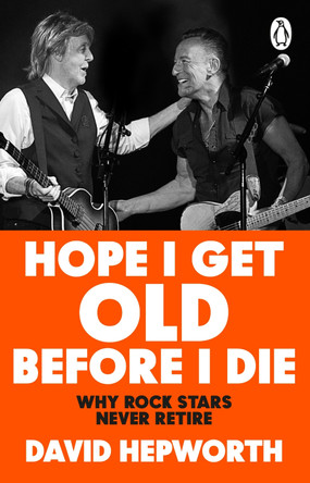 Hope I Get Old Before I Die: Why rock stars never retire by David Hepworth 9781804991992