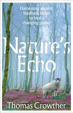 Nature's Echo: Harnessing ancient feedback loops to heal a changing planet by Thomas Crowther 9781911709701
