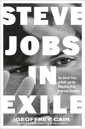 Steve Jobs in Exile: The Untold Story of NeXT and the Remaking of an American Visionary by Geoffrey Cain 9780593716694