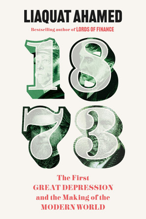 1873: The First Great Depression and the Making of the Modern World by Liaquat Ahamed 9781529155853