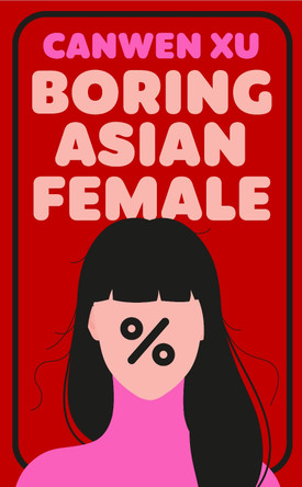 Boring Asian Female: An Addictive Debut about Obsession, Identity and the Dark Side of Success in a World That Demands You Stand Out by Canwen Xu 9781835013205