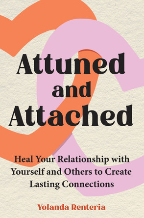 Attuned and Attached: Heal Your Relationship with Yourself and Others to Create Lasting Connections by Yolanda Renteria 9781785045448