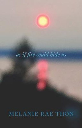 As If Fire Could Hide Us by Melanie Rae Thon