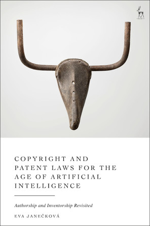 Copyright and Patent Laws for the Age of Artificial Intelligence: Authorship and Inventorship Revisited Eva Janecková 9781509976270