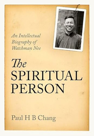 The Spiritual Person: An Intellectual Biography of Watchman Nee by Paul H B Chang 9780197793626