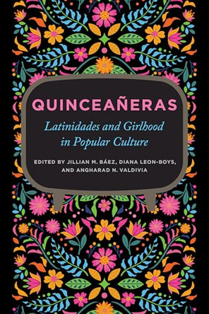 Quinceañeras: Latinidades and Girlhood in Popular Culture by Jillian M. Báez 9780252049699
