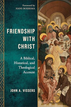 Friendship with Christ: A Biblical, Historical, and Theological Account by John A. Vissers 9781540969781
