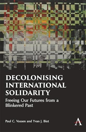 Decolonising International Solidarity: Freeing Our Futures from a Blinkered Past by Paul C. Vossen 9781839999949