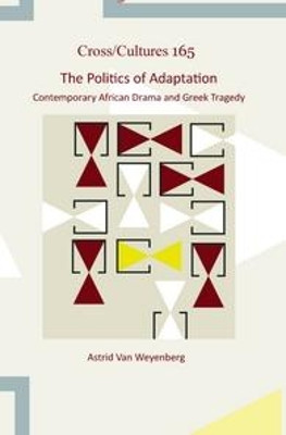 The Politics of Adaptation: Contemporary African Drama and Greek Tragedy by Astrid van Weyenberg 9789042037007