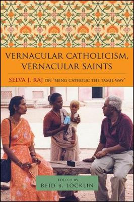 Vernacular Catholicism, Vernacular Saints: Selva J. Raj on "Being Catholic the Tamil Way" by Reid B. Locklin 9781438465043