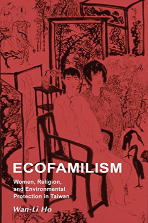 Ecofamilism: Women, Religion, and Environmental Protectionin Taiwan by Wan-Li Ho 9781931483339