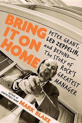 Bring It on Home: Peter Grant, Led Zeppelin, and Beyond--The Story of Rock's Greatest Manager by Mark Blake 9780306902833
