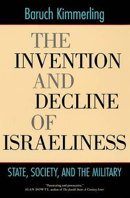 The Invention and Decline of Israeliness: State, Society, and the Military by Baruch Kimmerling 9780520246720