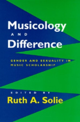 Musicology and Difference: Gender and Sexuality in Music Scholarship by Ruth A. Solie 9780520201460