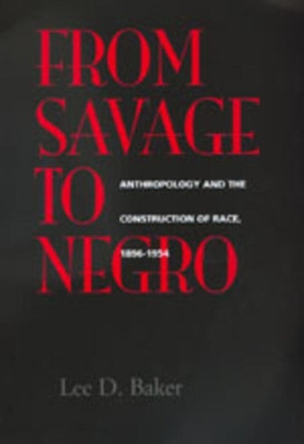 From Savage to Negro: Anthropology and the Construction of Race, 1896-1954 by Lee D. Baker 9780520211681