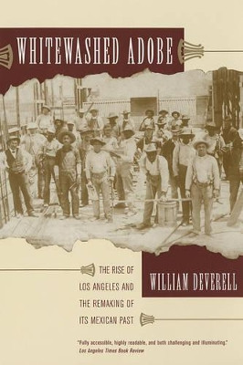 Whitewashed Adobe: The Rise of Los Angeles and the Remaking of Its Mexican Past by William Deverell 9780520246676