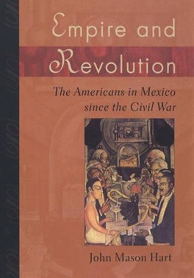 Empire and Revolution: The Americans in Mexico since the Civil War by John Mason Hart 9780520246713