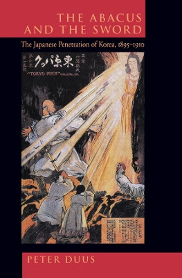 The Abacus and the Sword: The Japanese Penetration of Korea, 1895-1910 by Peter Duus 9780520213616