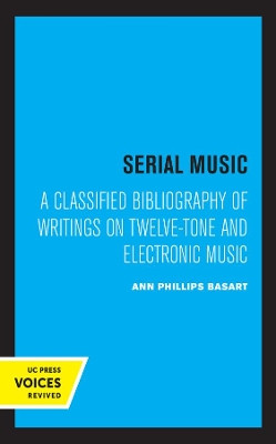 Serial Music: A Classified Bibliography of Writings on Twelve-Tone and Electronic Music by Ann Phillips Basart 9780520320727