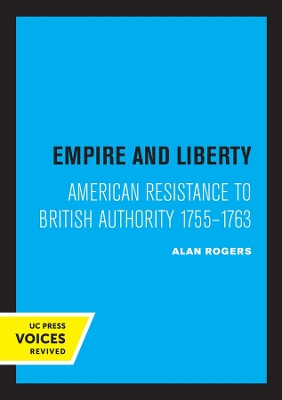 Empire and Liberty: American Resistance to British Authority 1755-1763 by Alan Rogers 9780520332638
