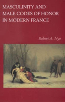 Masculinity and Male Codes of Honor in Modern France by Robert A. Nye 9780520215108
