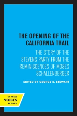 The Opening of the California Trail: The Story of the Stevens Party from the Reminiscences of Moses Schallenberger by George R. Stewart 9780520349247